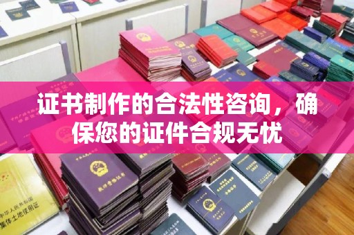 重庆证书制作的合法性咨询，确保您的证件合规无忧
